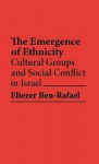 The Emergence of Ethnicity: Cultural Groups and Social Conflict in Israel - Eliezer Ben-Rafael