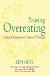 The Compassionate Mind Approach to Beating Overeating: Using Compassion Focused Therapy - Ken Goss