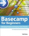 Basecamp for Beginners: Managing Projects and Keeping Track of Details - Todd Kelsey