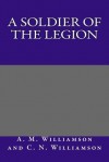 A Soldier of the Legion - A M Williamson and C N Williamson