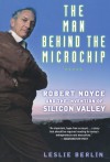 The Man Behind the Microchip: Robert Noyce and the Invention of Silicon Valley - Leslie Berlin