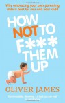 How Not to F*** Them Up - Oliver James