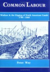 Common Labour: Workers And The Digging Of North American Canals, 1780 1860 - Peter Way