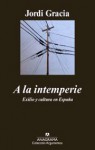 A la intemperie. Exilio y cultura en España - Jordi Gracia