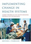 Implementing Change in Health Systems: Market Reforms in the United Kingdom, Sweden and the Netherlands - Michael Harrison