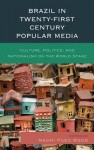 Brazil in Twenty-First Century Popular Media: Culture, Politics, and Nationalism on the World Stage - Naomi Pueo Wood, Gabriela Antunes, Carolina Rocha, Aline Frey