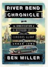 River Bend Chronicle: The Junkification of a Boyhood Idyll amid the Curious Glory of Urban Iowa - Ben Miller, with photographs by Robert Campagna