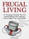 Frugal Living: 37 Amazing Practical Tips For Saving Money and Learning How to Make Your Life Simple (Frugal, Frugal Living, Frugal Living books) - Randall Black