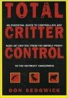 Total Critter Control: An Essential Guide to Controlling Any Sort of Critter, from the Merely Pesky to the Outright Dangerous - Don Sedgwick