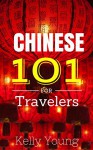 Chinese 101 for Travelers: Fast learning Chinese phrase book - Kelly Young