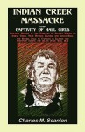 Indian Creek Massacre and Captivity of Hall Girls: Complete History of the Massacre of Sixteen Whites - Charles M. Scanlan