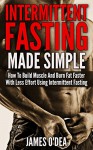 Intermittent Fasting: Made Simple - How to Build Muscle and Burn Fat Faster with Less Effort using Intermittent Fasting (BONUS: 11 Little Known Weight ... 2 Diet, Fasting, Intermittent Fasting Diet) - James O'Dea