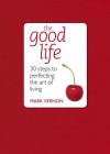 The Good Life: 30 Steps to Perfecting the Art of Living - Mark Vernon