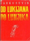 Od Lukijana do Lunjika - Darko Suvin, Francis Bacon, Jonathan Swift, Fitz-James O'Brien, Edward Bellamy, William Morris, Jack London, Miroslav Krleža, Karel Čapek, Yevgeny Zamyatin, Robert A. Heinlein, Cordwainer Smith, Chad Oliver, Genrich Altshuller, Stanisław Lem, Gérard Klein, Robert Sheckle