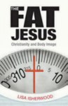 The Fat Jesus: Christianity and Body Image - Lisa Isherwood