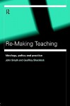 Re-Making Teaching: Ideology, Policy and Practice - John Smyth, Geoffrey Schacklock, Shacklock Geoff