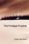 The Prodigal Prophet - Dylan Morrison