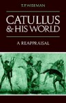 Catullus and His World: A Reappraisal - T.P. Wiseman