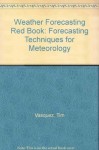 Weather Forecasting Red Book: Forecasting Techniques For Meteorology - Tim Vasquez