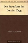 Die Brautfahrt des Damian Zagg (German Edition) - Ludwig Ganghofer