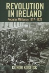 Revolution in Ireland: Popular Militancy 1917-1923 - Conor Kostick