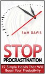 Stop Procrastination: 12 Simple Anti-Procrastination Habits That Will Help You Stop Procrastinating And Boost Your Productivity (Procrastination, Stop ... Self Help, Procrastination Cure) - Sam Davis