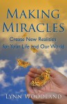 Making Miracles: Create New Realities for Your Life and Our World - Lynn Woodland