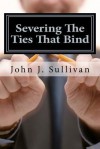 Severing the Ties That Bind: Leadership Challenges for Servant Leaders - John J. Sullivan