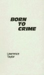 Born to Crime: The Genetic Causes of Criminal Behavior - Lawrence Taylor