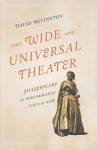 This Wide and Universal Theater: Shakespeare in Performance, Then and Now - David M. Bevington