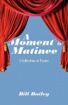 A Moment's Matinee: A Collection of Poems - William Bailey