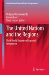 The United Nations and the Regions: Third World Report on Regional Integration: 3 (United Nations University Series on Regionalism) - Philippe Lombaerde, Francis Baert, Txe2nia Felxedcio