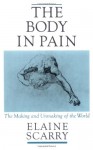 The Body in Pain: The Making and Unmaking of the World - Elaine Scarry