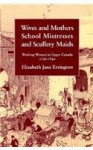 Wives and Mothers, School Mistresses and Scullery Maids: Working Women in Upper Canada, 1790-1840 - Elizabeth Jane Errington