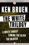 The White Trilogy: A White Arrest, Taming the Alien, The McDead - Ken Bruen