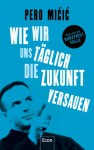 Wie wir uns täglich die Zukunft versauen: Raus aus der Kurzfrist-Falle - Pero Micic