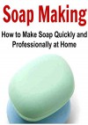 Soap Making: How to Make Soap Quickly and Professionally at Home: (Soap - Soap Making for Beginners - Soap Making Recipes...with PICTURES) - Salma Hayek