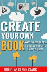 Create Your Own Book: with tweets, blogs, diaries, false starts & crazy dreams (Author hacks for fast-tracking new projects) - Douglas Glenn Clark