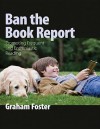 Ban the Book Report: Promoting Frequent and Enthusiastic Reading - Graham Foster