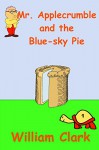 Mr. Applecrumble and the Blue-sky Pie - William Clark, William Clark