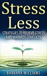 Stress Less: Strategies to Relieve Stress and Minimize Conflicts [stress solution, stress free, stress management] - Barbara Williams