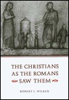 The Christians as the Romans Saw Them - Robert Louis Wilken