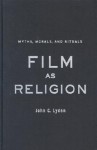 Film as Religion: Myths, Morals, and Rituals - John Lyden