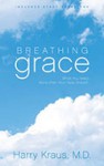 Breathing Grace: What You Need More than Your Next Breath - Harry Kraus