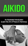 Aikido: An Illustrated Introduction: Learn Aikido Way of Peace and Harmony (Aikido and the Dynamic Sphere, Aikido Techniques, Aikiod Exercises, Aikido, ... Martial Arts, Martial Arts, Aikido Books) - Yanping Lee