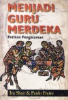 Menjadi Guru Merdeka: Petikan Pengalaman - Ira Shor, Paulo Freire