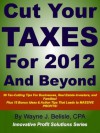 Cut Your Taxes for 2012 and Beyond: 56 Tax-cutting tips for businesses, real estate Investors and families! (Innovative Profit Solutions Series) - Wayne Belisle, Stephanie Rodriguez, Robert Alvarez