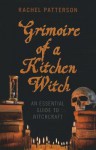 Grimoire of a Kitchen Witch: An Essential Guide to Witchcraft - Rachel Patterson