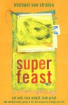 Superfeast: Eat Well, Lose Weight, Look Great: 200 Healthy Foods, Juices, & Low-Fat Recipes to Change Your Life - Michael van Straten