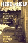 Here to Help: NGOs Combating Poverty in Latin America - Robyn Eversole